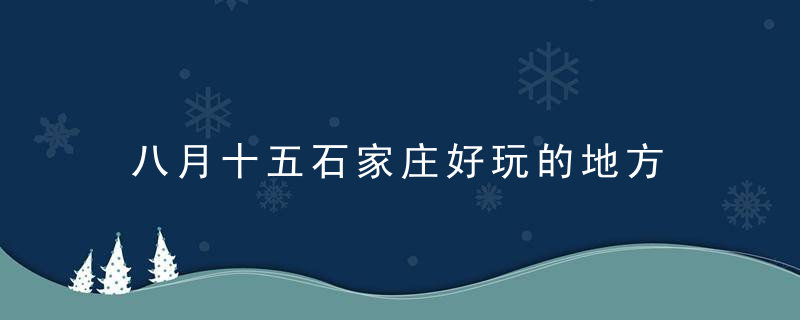 八月十五石家庄好玩的地方 十月一玩的地方石家庄